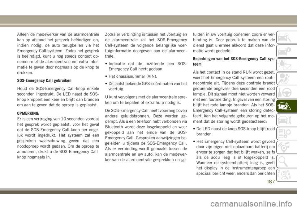 JEEP CHEROKEE 2018 Instructieboek (in Dutch) Alleen de medewerker van de alarmcentrale
kan op afstand het gesprek beëindigen en,
indien nodig, de auto terugbellen via het
Emergency Call-systeem. Zodra het gesprek
is beëindigd, kunt u nog steed JEEP CHEROKEE 2018 Instructieboek (in Dutch) Alleen de medewerker van de alarmcentrale
kan op afstand het gesprek beëindigen en,
indien nodig, de auto terugbellen via het
Emergency Call-systeem. Zodra het gesprek
is beëindigd, kunt u nog steed