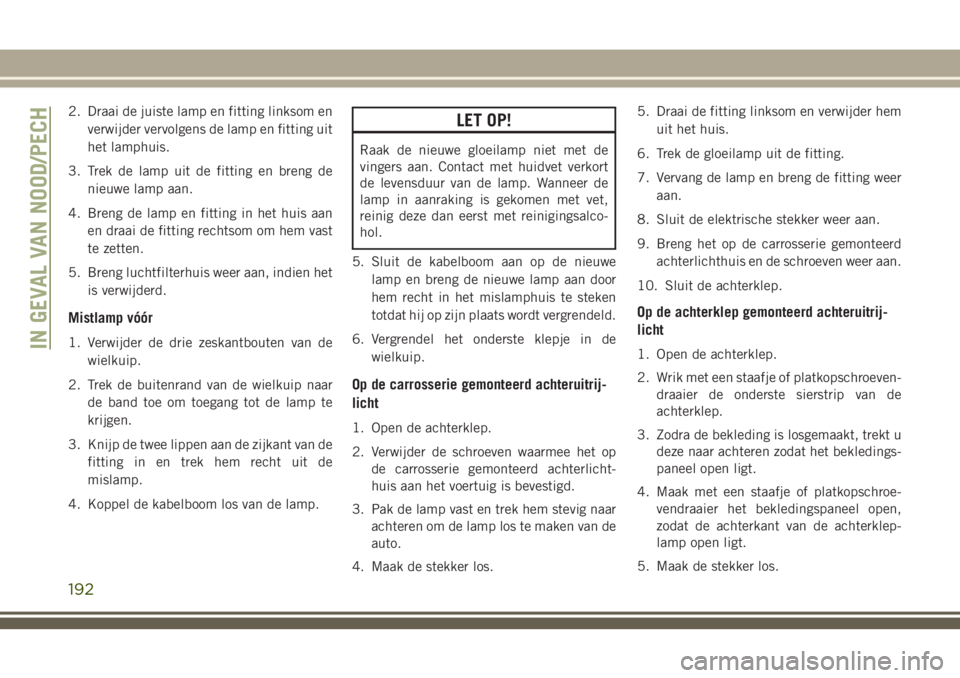 JEEP CHEROKEE 2018 Instructieboek (in Dutch) 2. Draai de juiste lamp en fitting linksom en
verwijder vervolgens de lamp en fitting uit
het lamphuis.
3. Trek de lamp uit de fitting en breng de
nieuwe lamp aan.
4. Breng de lamp en fitting in het h JEEP CHEROKEE 2018 Instructieboek (in Dutch) 2. Draai de juiste lamp en fitting linksom en
verwijder vervolgens de lamp en fitting uit
het lamphuis.
3. Trek de lamp uit de fitting en breng de
nieuwe lamp aan.
4. Breng de lamp en fitting in het h
