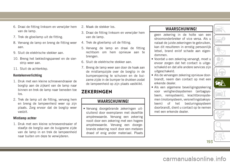 JEEP CHEROKEE 2018 Instructieboek (in Dutch) 6. Draai de fitting linksom en verwijder hem
van de lamp.
7. Trek de gloeilamp uit de fitting.
8. Vervang de lamp en breng de fitting weer
aan.
9. Sluit de elektrische stekker aan.
10. Breng het bekle JEEP CHEROKEE 2018 Instructieboek (in Dutch) 6. Draai de fitting linksom en verwijder hem
van de lamp.
7. Trek de gloeilamp uit de fitting.
8. Vervang de lamp en breng de fitting weer
aan.
9. Sluit de elektrische stekker aan.
10. Breng het bekle