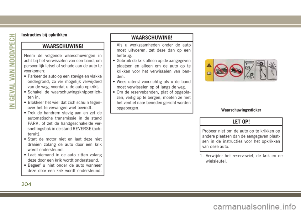 JEEP CHEROKEE 2018 Instructieboek (in Dutch) Instructies bij opkrikken
WAARSCHUWING!
Neem de volgende waarschuwingen in
acht bij het verwisselen van een band, om
persoonlijk letsel of schade aan de auto te
voorkomen:
• Parkeer de auto op een s JEEP CHEROKEE 2018 Instructieboek (in Dutch) Instructies bij opkrikken
WAARSCHUWING!
Neem de volgende waarschuwingen in
acht bij het verwisselen van een band, om
persoonlijk letsel of schade aan de auto te
voorkomen:
• Parkeer de auto op een s