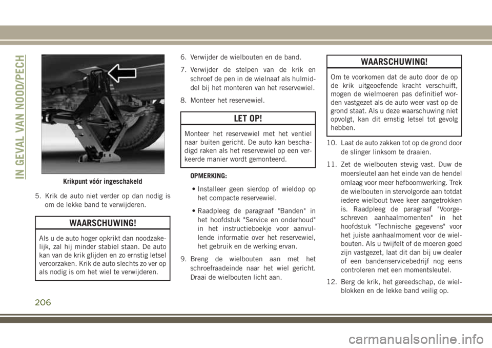 JEEP CHEROKEE 2018 Instructieboek (in Dutch) 5. Krik de auto niet verder op dan nodig is
om de lekke band te verwijderen.
WAARSCHUWING!
Als u de auto hoger opkrikt dan noodzake-
lijk, zal hij minder stabiel staan. De auto
kan van de krik glijden JEEP CHEROKEE 2018 Instructieboek (in Dutch) 5. Krik de auto niet verder op dan nodig is
om de lekke band te verwijderen.
WAARSCHUWING!
Als u de auto hoger opkrikt dan noodzake-
lijk, zal hij minder stabiel staan. De auto
kan van de krik glijden