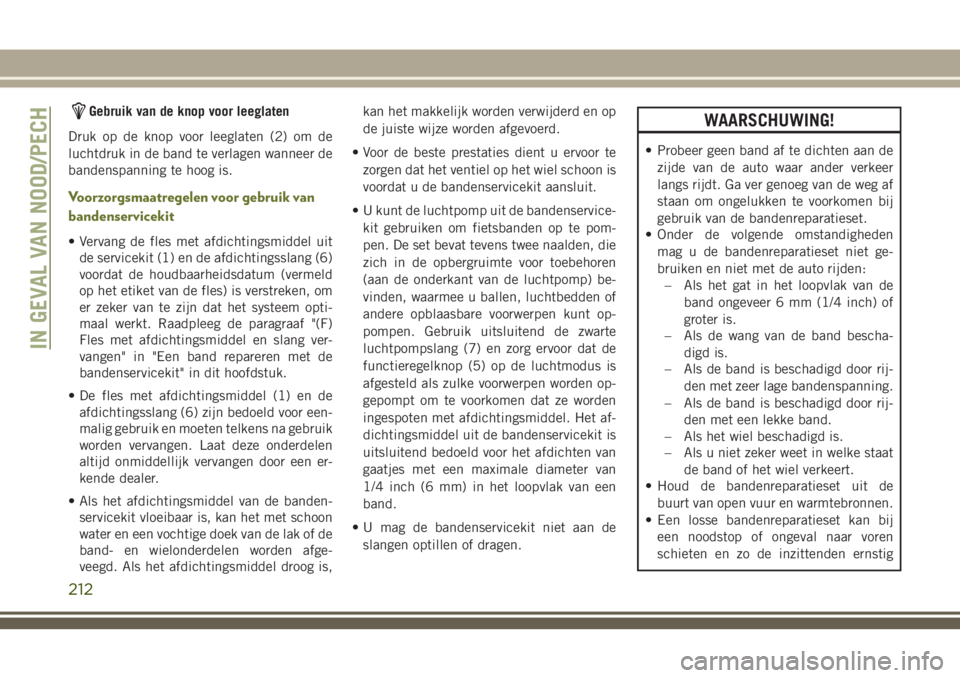JEEP CHEROKEE 2018 Instructieboek (in Dutch) Gebruik van de knop voor leeglaten
Druk op de knop voor leeglaten (2) om de
luchtdruk in de band te verlagen wanneer de
bandenspanning te hoog is.
Voorzorgsmaatregelen voor gebruik van
bandenserviceki JEEP CHEROKEE 2018 Instructieboek (in Dutch) Gebruik van de knop voor leeglaten
Druk op de knop voor leeglaten (2) om de
luchtdruk in de band te verlagen wanneer de
bandenspanning te hoog is.
Voorzorgsmaatregelen voor gebruik van
bandenserviceki