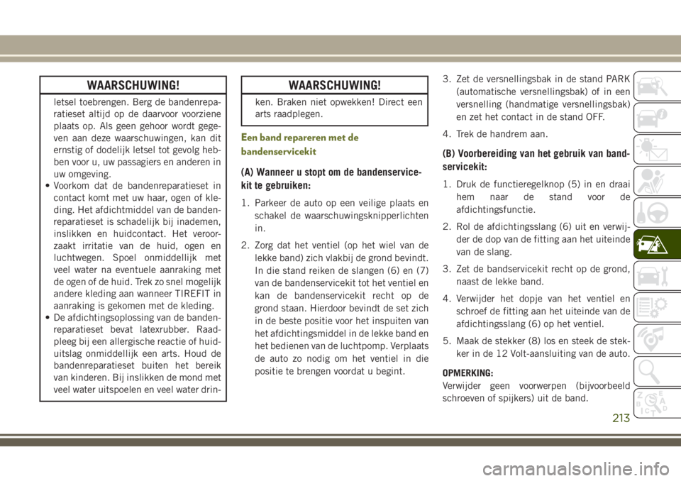 JEEP CHEROKEE 2018  Instructieboek (in Dutch) WAARSCHUWING!
letsel toebrengen. Berg de bandenrepa-
ratieset altijd op de daarvoor voorziene
plaats op. Als geen gehoor wordt gege-
ven aan deze waarschuwingen, kan dit
ernstig of dodelijk letsel tot