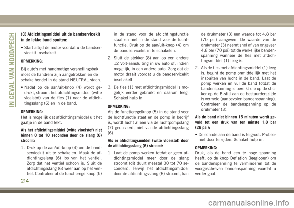 JEEP CHEROKEE 2018  Instructieboek (in Dutch) (C) Afdichtingsmiddel uit de bandservicekit
in de lekke band spuiten:
• Start altijd de motor voordat u de bandser-
vicekit inschakelt.
OPMERKING:
Bij auto's met handmatige versnellingsbak
moet 