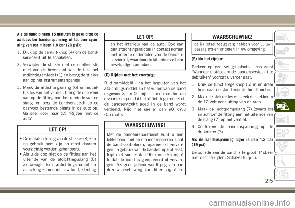JEEP CHEROKEE 2018  Instructieboek (in Dutch) Als de band binnen 15 minuten is gevuld tot de
aanbevolen bandenspanning of tot een span-
ning van ten minste 1,8 bar (26 psi):
1. Druk op de aan/uit-knop (4) om de band-
servicekit uit te schakelen.
