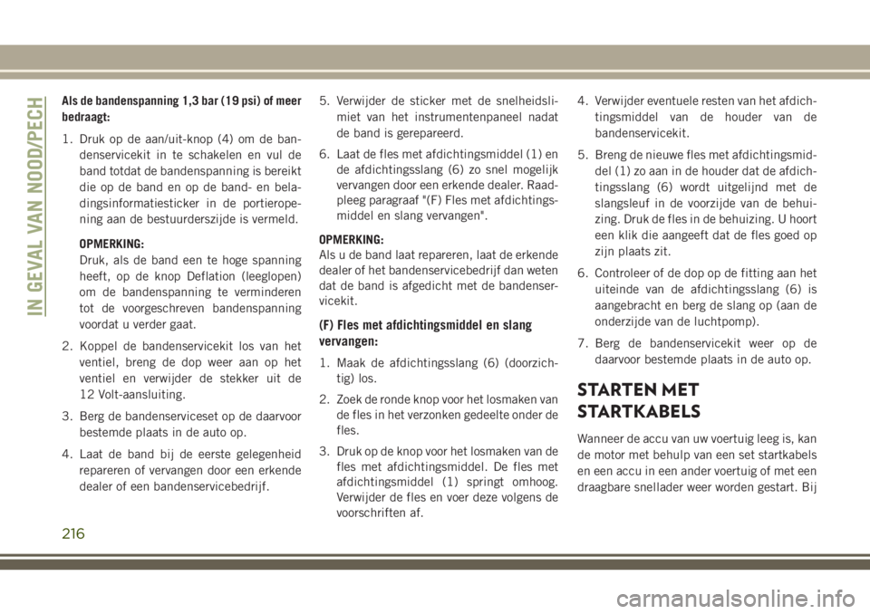 JEEP CHEROKEE 2018  Instructieboek (in Dutch) Als de bandenspanning 1,3 bar (19 psi) of meer
bedraagt:
1. Druk op de aan/uit-knop (4) om de ban-
denservicekit in te schakelen en vul de
band totdat de bandenspanning is bereikt
die op de band en op