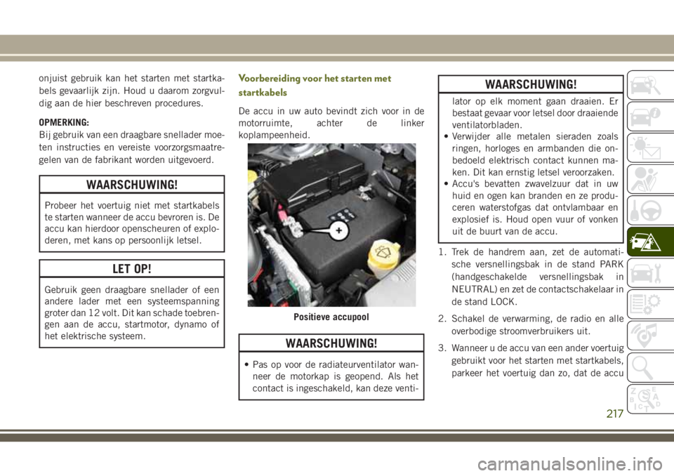 JEEP CHEROKEE 2018  Instructieboek (in Dutch) onjuist gebruik kan het starten met startka-
bels gevaarlijk zijn. Houd u daarom zorgvul-
dig aan de hier beschreven procedures.
OPMERKING:
Bij gebruik van een draagbare snellader moe-
ten instructies