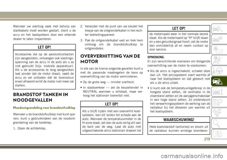 JEEP CHEROKEE 2018 Instructieboek (in Dutch) Wanneer uw voertuig vaak met behulp van
startkabels moet worden gestart, dient u de
accu en het laadsysteem door een erkende
dealer te laten inspecteren.
LET OP!
Accessoires die op de aansluitcontacte JEEP CHEROKEE 2018 Instructieboek (in Dutch) Wanneer uw voertuig vaak met behulp van
startkabels moet worden gestart, dient u de
accu en het laadsysteem door een erkende
dealer te laten inspecteren.
LET OP!
Accessoires die op de aansluitcontacte