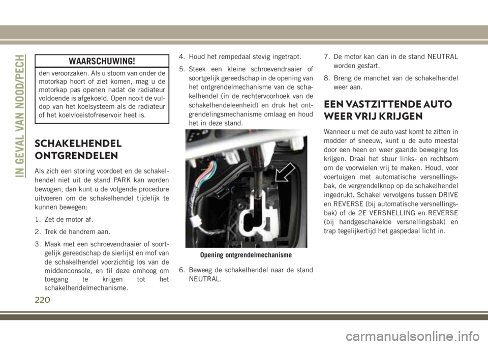 JEEP CHEROKEE 2018 Instructieboek (in Dutch) WAARSCHUWING!
den veroorzaken. Als u stoom van onder de
motorkap hoort of ziet komen, mag u de
motorkap pas openen nadat de radiateur
voldoende is afgekoeld. Open nooit de vul-
dop van het koelsysteem JEEP CHEROKEE 2018 Instructieboek (in Dutch) WAARSCHUWING!
den veroorzaken. Als u stoom van onder de
motorkap hoort of ziet komen, mag u de
motorkap pas openen nadat de radiateur
voldoende is afgekoeld. Open nooit de vul-
dop van het koelsysteem