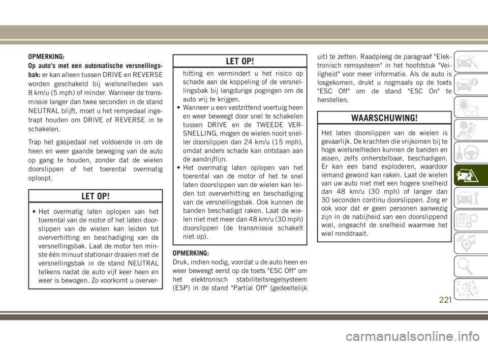 JEEP CHEROKEE 2018 Instructieboek (in Dutch) OPMERKING:
Op auto's met een automatische versnellings-
bak:er kan alleen tussen DRIVE en REVERSE
worden geschakeld bij wielsnelheden van
8 km/u (5 mph) of minder. Wanneer de trans-
missie langer JEEP CHEROKEE 2018 Instructieboek (in Dutch) OPMERKING:
Op auto's met een automatische versnellings-
bak:er kan alleen tussen DRIVE en REVERSE
worden geschakeld bij wielsnelheden van
8 km/u (5 mph) of minder. Wanneer de trans-
missie langer
