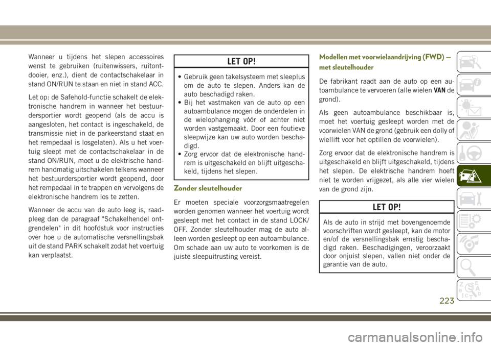 JEEP CHEROKEE 2018 Instructieboek (in Dutch) Wanneer u tijdens het slepen accessoires
wenst te gebruiken (ruitenwissers, ruitont-
dooier, enz.), dient de contactschakelaar in
stand ON/RUN te staan en niet in stand ACC.
Let op: de Safehold-functi JEEP CHEROKEE 2018 Instructieboek (in Dutch) Wanneer u tijdens het slepen accessoires
wenst te gebruiken (ruitenwissers, ruitont-
dooier, enz.), dient de contactschakelaar in
stand ON/RUN te staan en niet in stand ACC.
Let op: de Safehold-functi