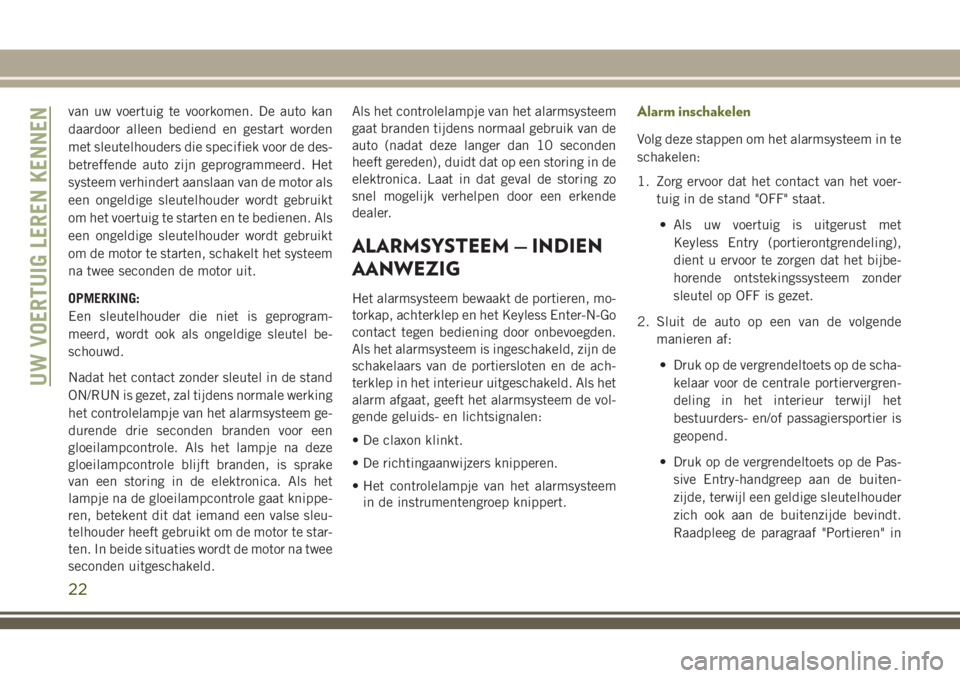 JEEP CHEROKEE 2018  Instructieboek (in Dutch) van uw voertuig te voorkomen. De auto kan
daardoor alleen bediend en gestart worden
met sleutelhouders die specifiek voor de des-
betreffende auto zijn geprogrammeerd. Het
systeem verhindert aanslaan 