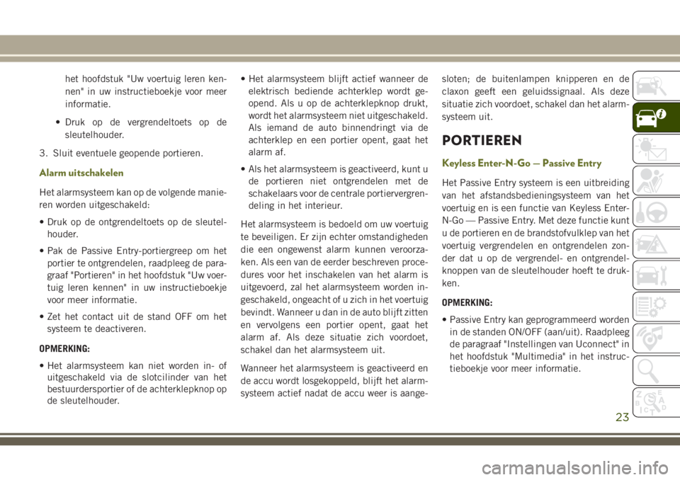 JEEP CHEROKEE 2018  Instructieboek (in Dutch) het hoofdstuk "Uw voertuig leren ken-
nen" in uw instructieboekje voor meer
informatie.
• Druk op de vergrendeltoets op de
sleutelhouder.
3. Sluit eventuele geopende portieren.
Alarm uitscha