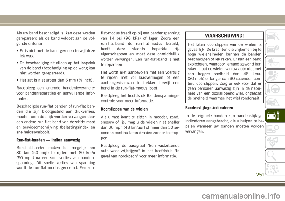 JEEP CHEROKEE 2018 Instructieboek (in Dutch) Als uw band beschadigd is, kan deze worden
gerepareerd als de band voldoet aan de vol-
gende criteria:
• Er is niet met de band gereden terwijl deze
lek was.
• De beschadiging zit alleen op het lo JEEP CHEROKEE 2018 Instructieboek (in Dutch) Als uw band beschadigd is, kan deze worden
gerepareerd als de band voldoet aan de vol-
gende criteria:
• Er is niet met de band gereden terwijl deze
lek was.
• De beschadiging zit alleen op het lo