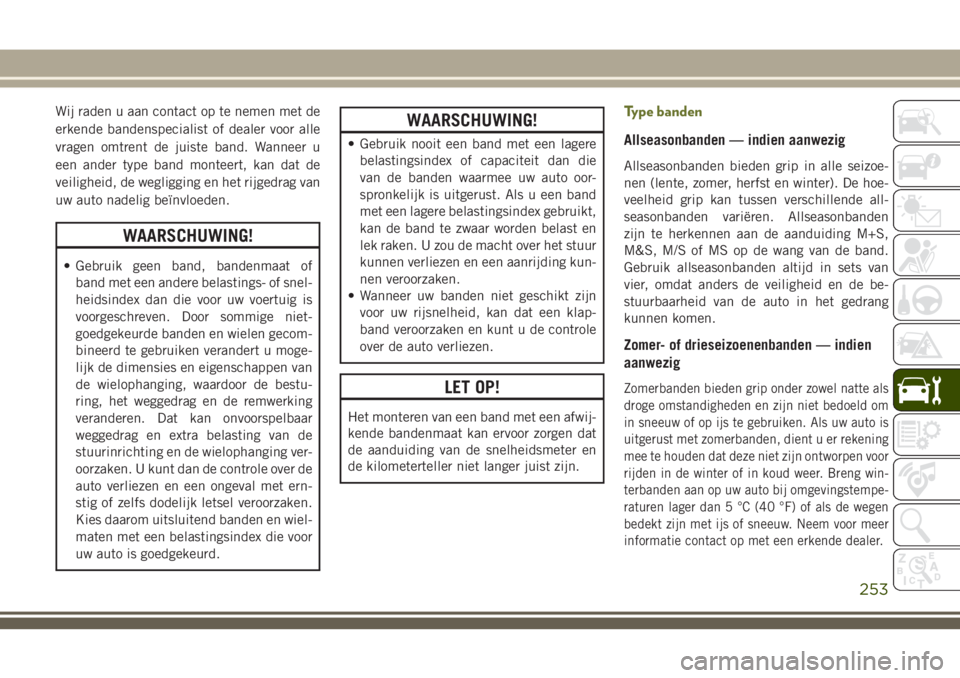 JEEP CHEROKEE 2018 Instructieboek (in Dutch) Wij raden u aan contact op te nemen met de
erkende bandenspecialist of dealer voor alle
vragen omtrent de juiste band. Wanneer u
een ander type band monteert, kan dat de
veiligheid, de wegligging en h JEEP CHEROKEE 2018 Instructieboek (in Dutch) Wij raden u aan contact op te nemen met de
erkende bandenspecialist of dealer voor alle
vragen omtrent de juiste band. Wanneer u
een ander type band monteert, kan dat de
veiligheid, de wegligging en h