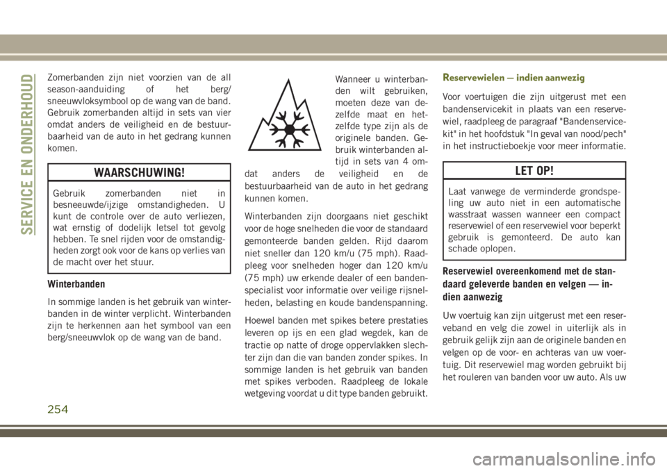 JEEP CHEROKEE 2018 Instructieboek (in Dutch) Zomerbanden zijn niet voorzien van de all
season-aanduiding of het berg/
sneeuwvloksymbool op de wang van de band.
Gebruik zomerbanden altijd in sets van vier
omdat anders de veiligheid en de bestuur- JEEP CHEROKEE 2018 Instructieboek (in Dutch) Zomerbanden zijn niet voorzien van de all
season-aanduiding of het berg/
sneeuwvloksymbool op de wang van de band.
Gebruik zomerbanden altijd in sets van vier
omdat anders de veiligheid en de bestuur-