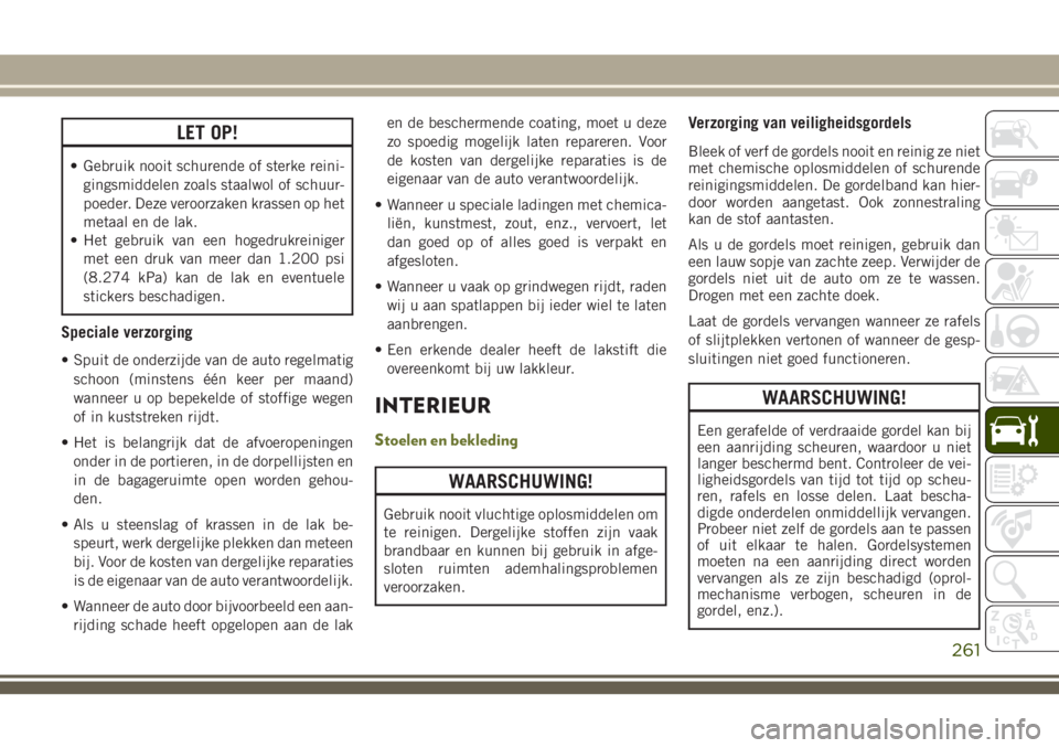 JEEP CHEROKEE 2018 Instructieboek (in Dutch) LET OP!
• Gebruik nooit schurende of sterke reini-
gingsmiddelen zoals staalwol of schuur-
poeder. Deze veroorzaken krassen op het
metaal en de lak.
• Het gebruik van een hogedrukreiniger
met een JEEP CHEROKEE 2018 Instructieboek (in Dutch) LET OP!
• Gebruik nooit schurende of sterke reini-
gingsmiddelen zoals staalwol of schuur-
poeder. Deze veroorzaken krassen op het
metaal en de lak.
• Het gebruik van een hogedrukreiniger
met een