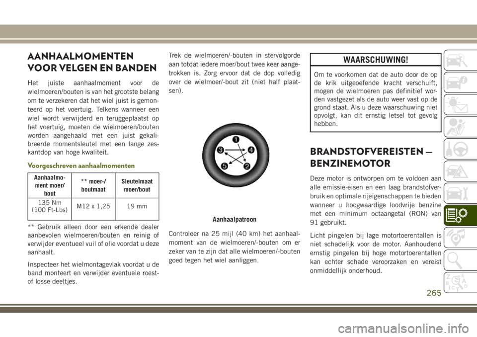 JEEP CHEROKEE 2018 Instructieboek (in Dutch) AANHAALMOMENTEN
VOOR VELGEN EN BANDEN
Het juiste aanhaalmoment voor de
wielmoeren/bouten is van het grootste belang
om te verzekeren dat het wiel juist is gemon-
teerd op het voertuig. Telkens wanneer JEEP CHEROKEE 2018 Instructieboek (in Dutch) AANHAALMOMENTEN
VOOR VELGEN EN BANDEN
Het juiste aanhaalmoment voor de
wielmoeren/bouten is van het grootste belang
om te verzekeren dat het wiel juist is gemon-
teerd op het voertuig. Telkens wanneer