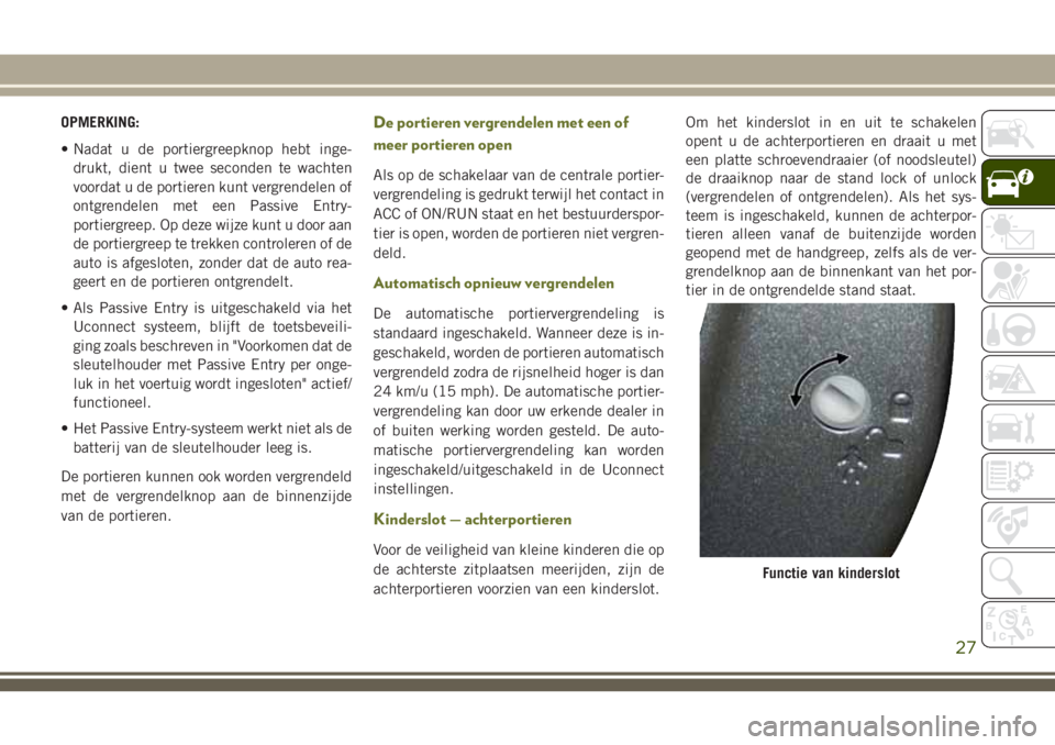 JEEP CHEROKEE 2018 Instructieboek (in Dutch) OPMERKING:
• Nadat u de portiergreepknop hebt inge-
drukt, dient u twee seconden te wachten
voordat u de portieren kunt vergrendelen of
ontgrendelen met een Passive Entry-
portiergreep. Op deze wijz JEEP CHEROKEE 2018 Instructieboek (in Dutch) OPMERKING:
• Nadat u de portiergreepknop hebt inge-
drukt, dient u twee seconden te wachten
voordat u de portieren kunt vergrendelen of
ontgrendelen met een Passive Entry-
portiergreep. Op deze wijz