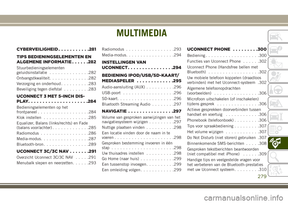 JEEP CHEROKEE 2018  Instructieboek (in Dutch) MULTIMEDIA
CYBERVEILIGHEID...........281
TIPS BEDIENINGSELEMENTEN EN
ALGEMENE INFORMATIE......282
Stuurbedieningselementen
geluidsinstallatie..............282
Ontvangstkwaliteit..............282
Verzo