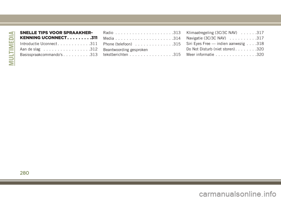 JEEP CHEROKEE 2018  Instructieboek (in Dutch) SNELLE TIPS VOOR SPRAAKHER-
KENNING UCONNECT.........311
Introductie Uconnect............311
Aan de slag.................312
Basisspraakcommando's..........313Radio.....................313
Media..