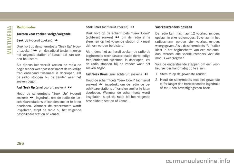 JEEP CHEROKEE 2018 Instructieboek (in Dutch) Radiomodus
Toetsen voor zoeken vorige/volgende
Seek Up(vooruit zoeken)
Druk kort op de schermtoets "Seek Up" (voor-
uit zoeken)
om de radio af te stemmen op
het volgende station of kanaal dat JEEP CHEROKEE 2018 Instructieboek (in Dutch) Radiomodus
Toetsen voor zoeken vorige/volgende
Seek Up(vooruit zoeken)
Druk kort op de schermtoets "Seek Up" (voor-
uit zoeken)
om de radio af te stemmen op
het volgende station of kanaal dat