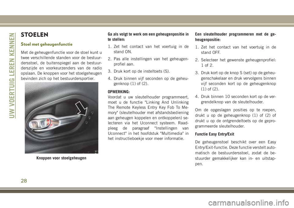 JEEP CHEROKEE 2018  Instructieboek (in Dutch) STOELEN
Stoel met geheugenfunctie
Met de geheugenfunctie voor de stoel kunt u
twee verschillende standen voor de bestuur-
dersstoel, de buitenspiegel aan de bestuur-
derszijde en voorkeurzenders van d