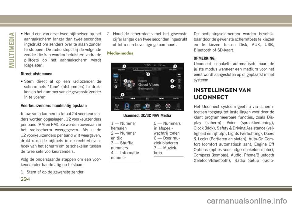 JEEP CHEROKEE 2018 Instructieboek (in Dutch) • Houd een van deze twee pijltoetsen op het
aanraakscherm langer dan twee seconden
ingedrukt om zenders over te slaan zonder
te stoppen. De radio stopt bij de volgende
zender die kan worden beluiste JEEP CHEROKEE 2018 Instructieboek (in Dutch) • Houd een van deze twee pijltoetsen op het
aanraakscherm langer dan twee seconden
ingedrukt om zenders over te slaan zonder
te stoppen. De radio stopt bij de volgende
zender die kan worden beluiste