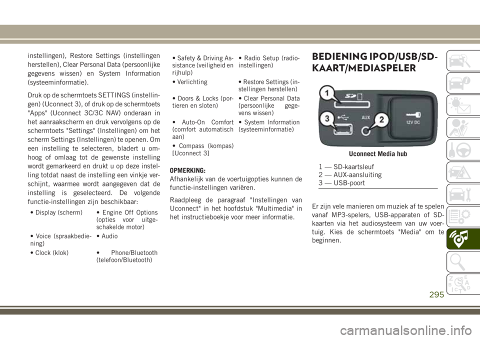 JEEP CHEROKEE 2018  Instructieboek (in Dutch) instellingen), Restore Settings (instellingen
herstellen), Clear Personal Data (persoonlijke
gegevens wissen) en System Information
(systeeminformatie).
Druk op de schermtoets SETTINGS (instellin-
gen