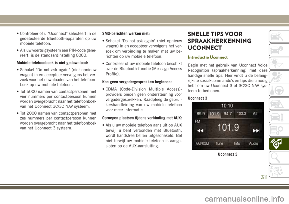 JEEP CHEROKEE 2018 Instructieboek (in Dutch) • Controleer of u "Uconnect" selecteert in de
gedetecteerde Bluetooth-apparaten op uw
mobiele telefoon.
• Als uw voertuigsysteem een PIN-code gene-
reert, is de standaardinstelling 0000.
M JEEP CHEROKEE 2018 Instructieboek (in Dutch) • Controleer of u "Uconnect" selecteert in de
gedetecteerde Bluetooth-apparaten op uw
mobiele telefoon.
• Als uw voertuigsysteem een PIN-code gene-
reert, is de standaardinstelling 0000.
M