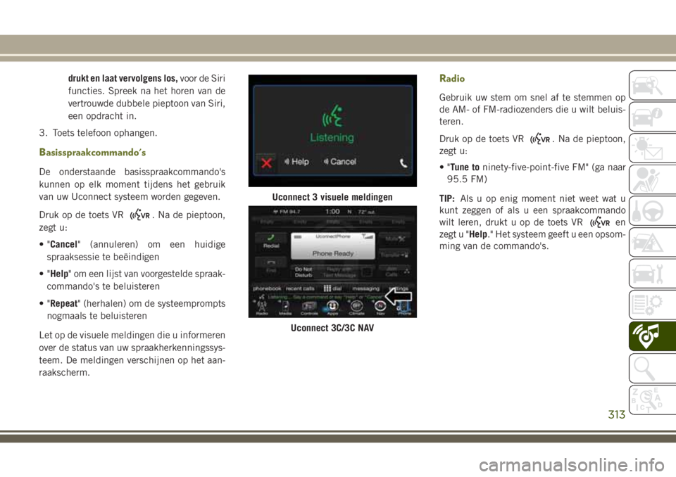 JEEP CHEROKEE 2018 Instructieboek (in Dutch) drukt en laat vervolgens los,voor de Siri
functies. Spreek na het horen van de
vertrouwde dubbele pieptoon van Siri,
een opdracht in.
3. Toets telefoon ophangen.
Basisspraakcommando's
De onderstaa JEEP CHEROKEE 2018 Instructieboek (in Dutch) drukt en laat vervolgens los,voor de Siri
functies. Spreek na het horen van de
vertrouwde dubbele pieptoon van Siri,
een opdracht in.
3. Toets telefoon ophangen.
Basisspraakcommando's
De onderstaa