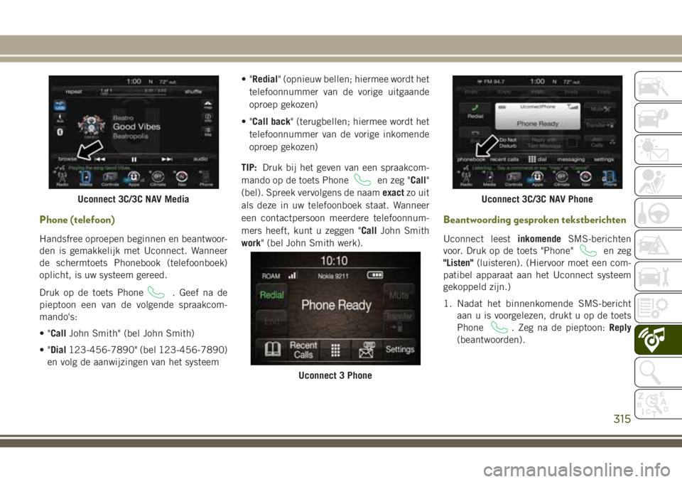JEEP CHEROKEE 2018 Instructieboek (in Dutch) Phone (telefoon)
Handsfree oproepen beginnen en beantwoor-
den is gemakkelijk met Uconnect. Wanneer
de schermtoets Phonebook (telefoonboek)
oplicht, is uw systeem gereed.
Druk op de toets Phone
. Geef JEEP CHEROKEE 2018 Instructieboek (in Dutch) Phone (telefoon)
Handsfree oproepen beginnen en beantwoor-
den is gemakkelijk met Uconnect. Wanneer
de schermtoets Phonebook (telefoonboek)
oplicht, is uw systeem gereed.
Druk op de toets Phone
. Geef