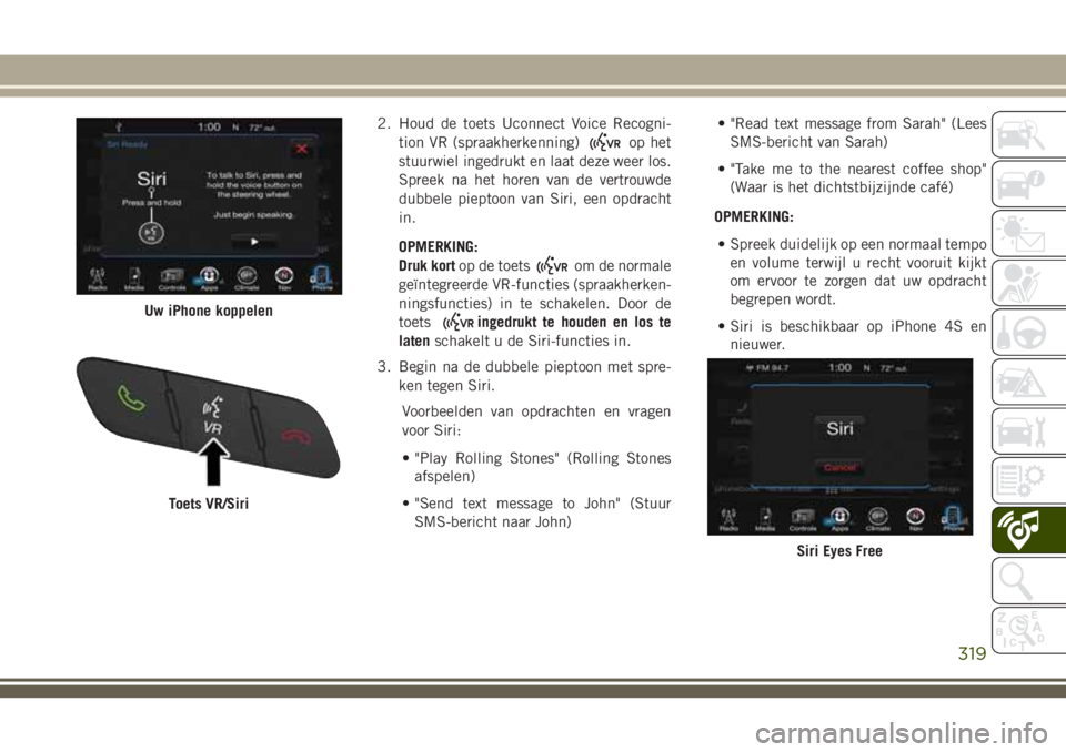 JEEP CHEROKEE 2018  Instructieboek (in Dutch) 2. Houd de toets Uconnect Voice Recogni-
tion VR (spraakherkenning)
op het
stuurwiel ingedrukt en laat deze weer los.
Spreek na het horen van de vertrouwde
dubbele pieptoon van Siri, een opdracht
in.
