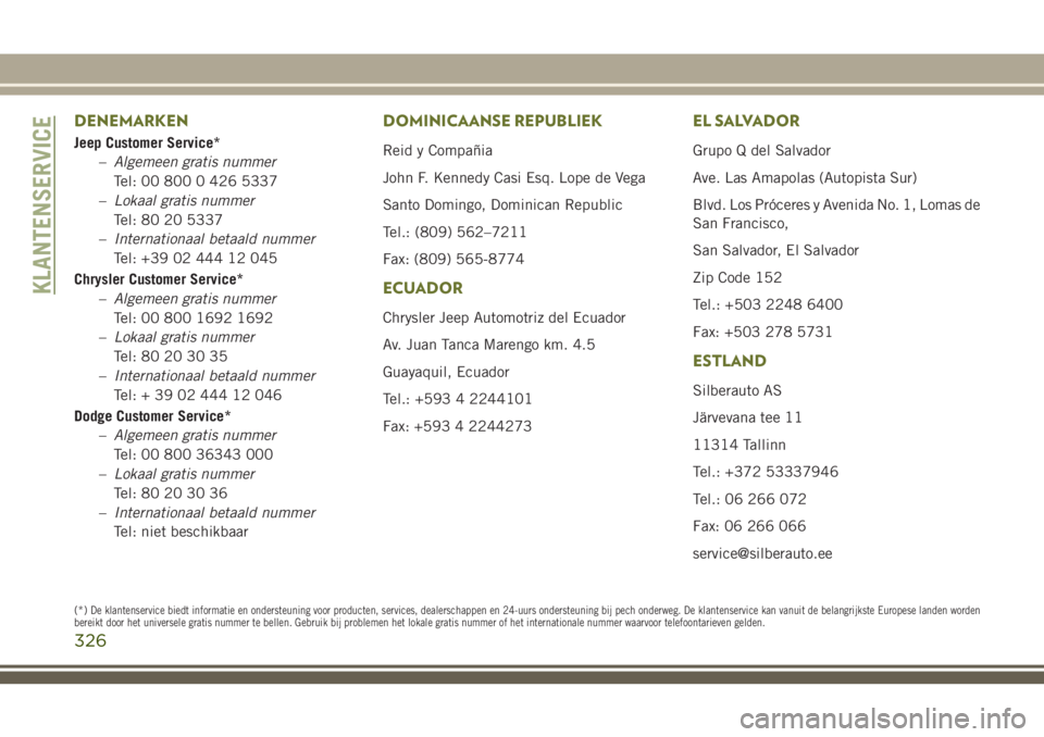 JEEP CHEROKEE 2018  Instructieboek (in Dutch) DENEMARKEN
Jeep Customer Service*
–Algemeen gratis nummer
Tel: 00 800 0 426 5337
–Lokaal gratis nummer
Tel: 80 20 5337
–Internationaal betaald nummer
Tel: +39 02 444 12 045
Chrysler Customer Ser