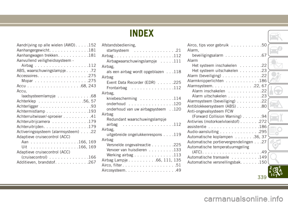 JEEP CHEROKEE 2018 Instructieboek (in Dutch) Aandrijving op alle wielen (AWD).....152
Aanhangergewicht..............181
Aanhangwagen trekken...........181
Aanvullend veiligheidssysteem -
Airbag...................112
ABS, waarschuwingslampje..... JEEP CHEROKEE 2018 Instructieboek (in Dutch) Aandrijving op alle wielen (AWD).....152
Aanhangergewicht..............181
Aanhangwagen trekken...........181
Aanvullend veiligheidssysteem -
Airbag...................112
ABS, waarschuwingslampje.....