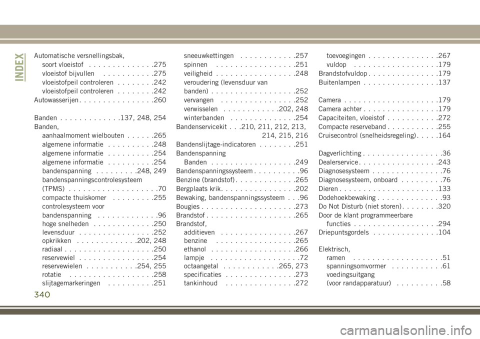 JEEP CHEROKEE 2018 Instructieboek (in Dutch) Automatische versnellingsbak,
soort vloeistof..............275
vloeistof bijvullen...........275
vloeistofpeil controleren........242
vloeistofpeil controleren........242
Autowasserijen............... JEEP CHEROKEE 2018 Instructieboek (in Dutch) Automatische versnellingsbak,
soort vloeistof..............275
vloeistof bijvullen...........275
vloeistofpeil controleren........242
vloeistofpeil controleren........242
Autowasserijen...............