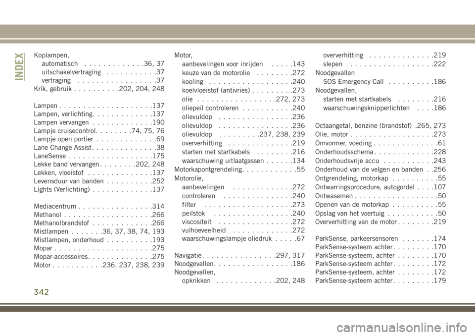 JEEP CHEROKEE 2018  Instructieboek (in Dutch) Koplampen,
automatisch.............36, 37
uitschakelvertraging...........37
vertraging.................37
Krik, gebruik..........202, 204, 248
Lampen....................137
Lampen, verlichting........