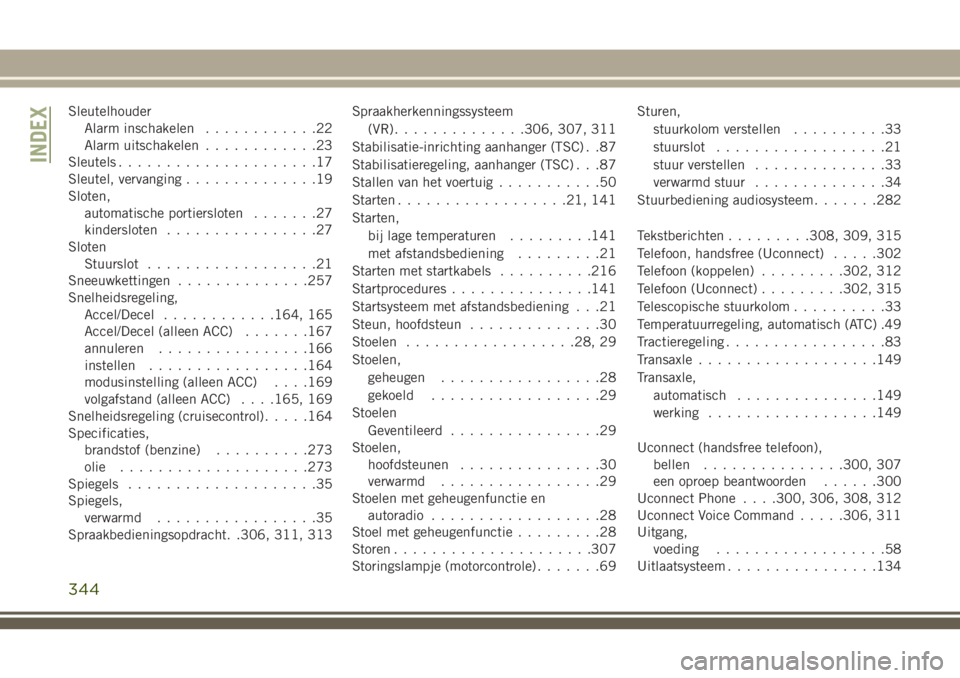JEEP CHEROKEE 2018 Instructieboek (in Dutch) Sleutelhouder
Alarm inschakelen............22
Alarm uitschakelen............23
Sleutels.....................17
Sleutel, vervanging..............19
Sloten,
automatische portiersloten.......27
kinderslo JEEP CHEROKEE 2018 Instructieboek (in Dutch) Sleutelhouder
Alarm inschakelen............22
Alarm uitschakelen............23
Sleutels.....................17
Sleutel, vervanging..............19
Sloten,
automatische portiersloten.......27
kinderslo