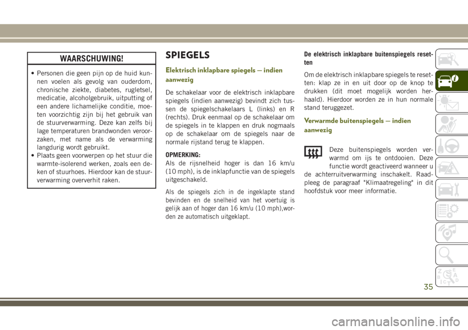 JEEP CHEROKEE 2018 Instructieboek (in Dutch) WAARSCHUWING!
• Personen die geen pijn op de huid kun-
nen voelen als gevolg van ouderdom,
chronische ziekte, diabetes, rugletsel,
medicatie, alcoholgebruik, uitputting of
een andere lichamelijke co JEEP CHEROKEE 2018 Instructieboek (in Dutch) WAARSCHUWING!
• Personen die geen pijn op de huid kun-
nen voelen als gevolg van ouderdom,
chronische ziekte, diabetes, rugletsel,
medicatie, alcoholgebruik, uitputting of
een andere lichamelijke co