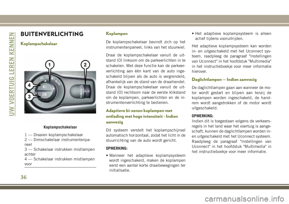 JEEP CHEROKEE 2018 Instructieboek (in Dutch) BUITENVERLICHTING
KoplampschakelaarKoplampenDe koplampschakelaar bevindt zich op het
instrumentenpaneel, links van het stuurwiel.
Draai de koplampschakelaar vanuit de uit-
stand (0) linksom om de park JEEP CHEROKEE 2018 Instructieboek (in Dutch) BUITENVERLICHTING
KoplampschakelaarKoplampenDe koplampschakelaar bevindt zich op het
instrumentenpaneel, links van het stuurwiel.
Draai de koplampschakelaar vanuit de uit-
stand (0) linksom om de park