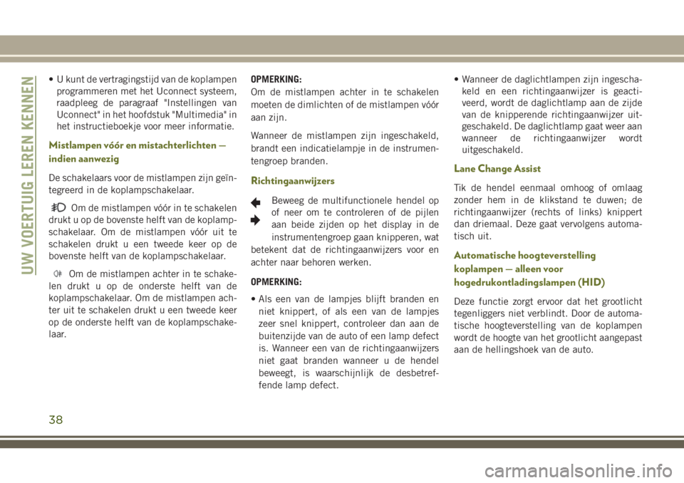 JEEP CHEROKEE 2018 Instructieboek (in Dutch) • U kunt de vertragingstijd van de koplampen
programmeren met het Uconnect systeem,
raadpleeg de paragraaf "Instellingen van
Uconnect" in het hoofdstuk "Multimedia" in
het instructie JEEP CHEROKEE 2018 Instructieboek (in Dutch) • U kunt de vertragingstijd van de koplampen
programmeren met het Uconnect systeem,
raadpleeg de paragraaf "Instellingen van
Uconnect" in het hoofdstuk "Multimedia" in
het instructie