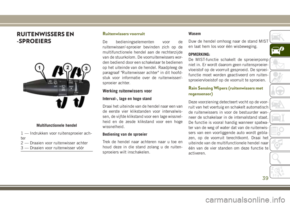 JEEP CHEROKEE 2018 Instructieboek (in Dutch) RUITENWISSERS EN
-SPROEIERSRuitenwissers voorruit
De bedieningselementen voor de
ruitenwisser/-sproeier bevinden zich op de
multifunctionele hendel aan de rechterzijde
van de stuurkolom. De voorruiten JEEP CHEROKEE 2018 Instructieboek (in Dutch) RUITENWISSERS EN
-SPROEIERSRuitenwissers voorruit
De bedieningselementen voor de
ruitenwisser/-sproeier bevinden zich op de
multifunctionele hendel aan de rechterzijde
van de stuurkolom. De voorruiten