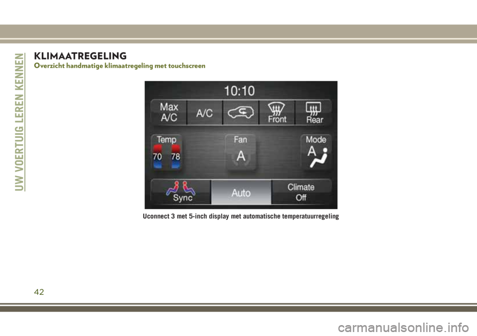 JEEP CHEROKEE 2018 Instructieboek (in Dutch) KLIMAATREGELING
Overzicht handmatige klimaatregeling met touchscreen
Uconnect 3 met 5-inch display met automatische temperatuurregeling
UW VOERTUIG LEREN KENNEN
42 JEEP CHEROKEE 2018 Instructieboek (in Dutch) KLIMAATREGELING
Overzicht handmatige klimaatregeling met touchscreen
Uconnect 3 met 5-inch display met automatische temperatuurregeling
UW VOERTUIG LEREN KENNEN
42