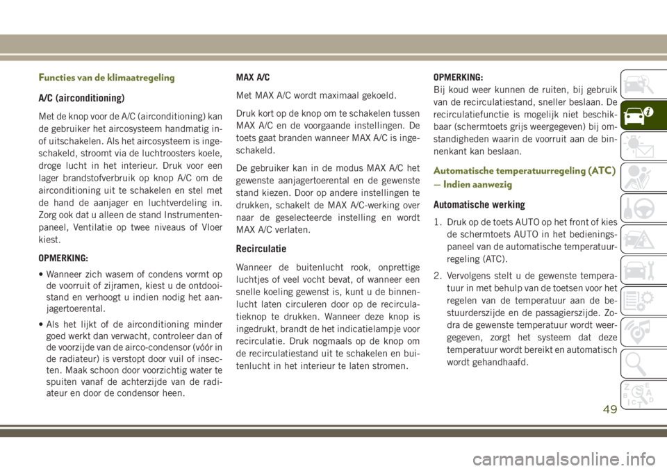 JEEP CHEROKEE 2018 Instructieboek (in Dutch) Functies van de klimaatregeling
A/C (airconditioning)
Met de knop voor de A/C (airconditioning) kan
de gebruiker het aircosysteem handmatig in-
of uitschakelen. Als het aircosysteem is inge-
schakeld, JEEP CHEROKEE 2018 Instructieboek (in Dutch) Functies van de klimaatregeling
A/C (airconditioning)
Met de knop voor de A/C (airconditioning) kan
de gebruiker het aircosysteem handmatig in-
of uitschakelen. Als het aircosysteem is inge-
schakeld,