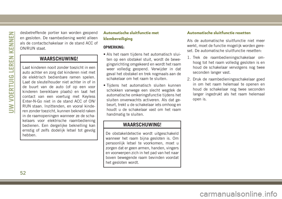 JEEP CHEROKEE 2018 Instructieboek (in Dutch) desbetreffende portier kan worden geopend
en gesloten. De raambediening werkt alleen
als de contactschakelaar in de stand ACC of
ON/RUN staat.
WAARSCHUWING!
Laat kinderen nooit zonder toezicht in een
JEEP CHEROKEE 2018 Instructieboek (in Dutch) desbetreffende portier kan worden geopend
en gesloten. De raambediening werkt alleen
als de contactschakelaar in de stand ACC of
ON/RUN staat.
WAARSCHUWING!
Laat kinderen nooit zonder toezicht in een