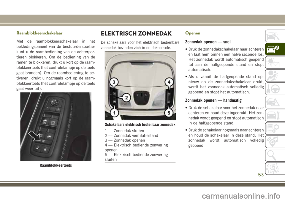 JEEP CHEROKEE 2018 Instructieboek (in Dutch) Raamblokkeerschakelaar
Met de raamblokkeerschakelaar in het
bekledingspaneel van de bestuurdersportier
kunt u de raambediening van de achterpor-
tieren blokkeren. Om de bediening van de
ramen te blokk JEEP CHEROKEE 2018 Instructieboek (in Dutch) Raamblokkeerschakelaar
Met de raamblokkeerschakelaar in het
bekledingspaneel van de bestuurdersportier
kunt u de raambediening van de achterpor-
tieren blokkeren. Om de bediening van de
ramen te blokk