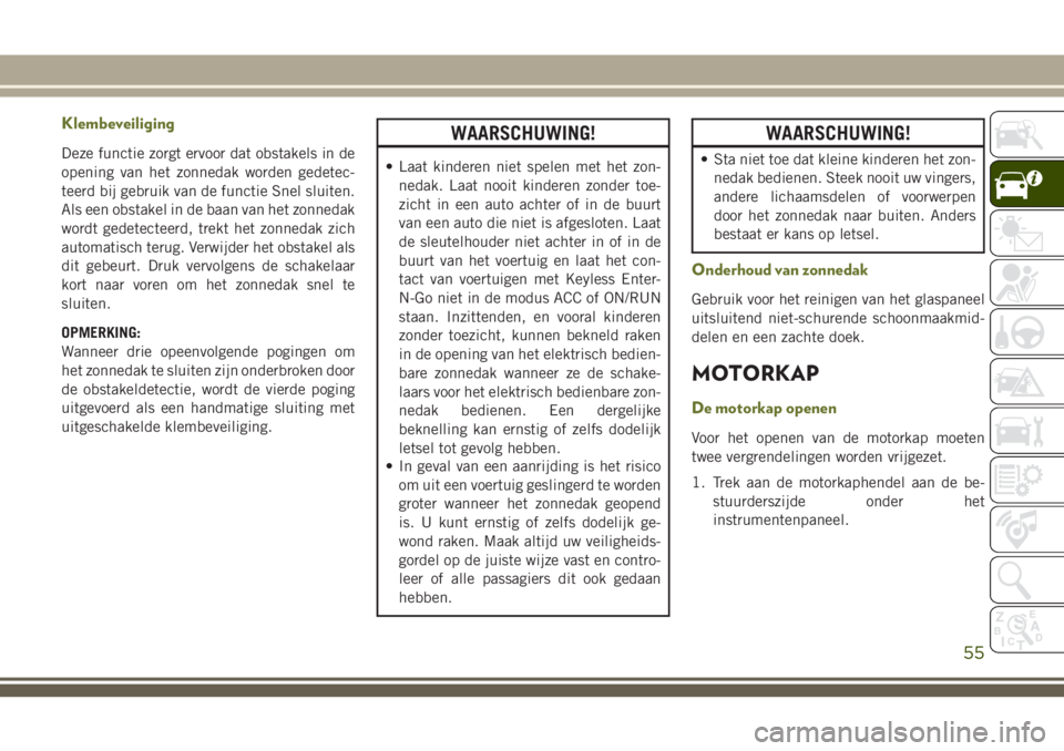 JEEP CHEROKEE 2018 Instructieboek (in Dutch) Klembeveiliging
Deze functie zorgt ervoor dat obstakels in de
opening van het zonnedak worden gedetec-
teerd bij gebruik van de functie Snel sluiten.
Als een obstakel in de baan van het zonnedak
wordt JEEP CHEROKEE 2018 Instructieboek (in Dutch) Klembeveiliging
Deze functie zorgt ervoor dat obstakels in de
opening van het zonnedak worden gedetec-
teerd bij gebruik van de functie Snel sluiten.
Als een obstakel in de baan van het zonnedak
wordt