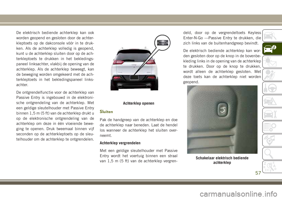 JEEP CHEROKEE 2018 Instructieboek (in Dutch) De elektrisch bediende achterklep kan ook
worden geopend en gesloten door de achter-
kleptoets op de dakconsole vóór in te druk-
ken. Als de achterklep volledig is geopend,
kunt u de achterklep slui JEEP CHEROKEE 2018 Instructieboek (in Dutch) De elektrisch bediende achterklep kan ook
worden geopend en gesloten door de achter-
kleptoets op de dakconsole vóór in te druk-
ken. Als de achterklep volledig is geopend,
kunt u de achterklep slui