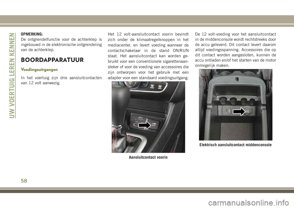 JEEP CHEROKEE 2018 Instructieboek (in Dutch) OPMERKING:
De ontgrendelfunctie voor de achterklep is
ingebouwd in de elektronische ontgrendeling
van de achterklep.
BOORDAPPARATUUR
Voedingsuitgangen
In het voertuig zijn drie aansluitcontacten
van 1 JEEP CHEROKEE 2018 Instructieboek (in Dutch) OPMERKING:
De ontgrendelfunctie voor de achterklep is
ingebouwd in de elektronische ontgrendeling
van de achterklep.
BOORDAPPARATUUR
Voedingsuitgangen
In het voertuig zijn drie aansluitcontacten
van 1