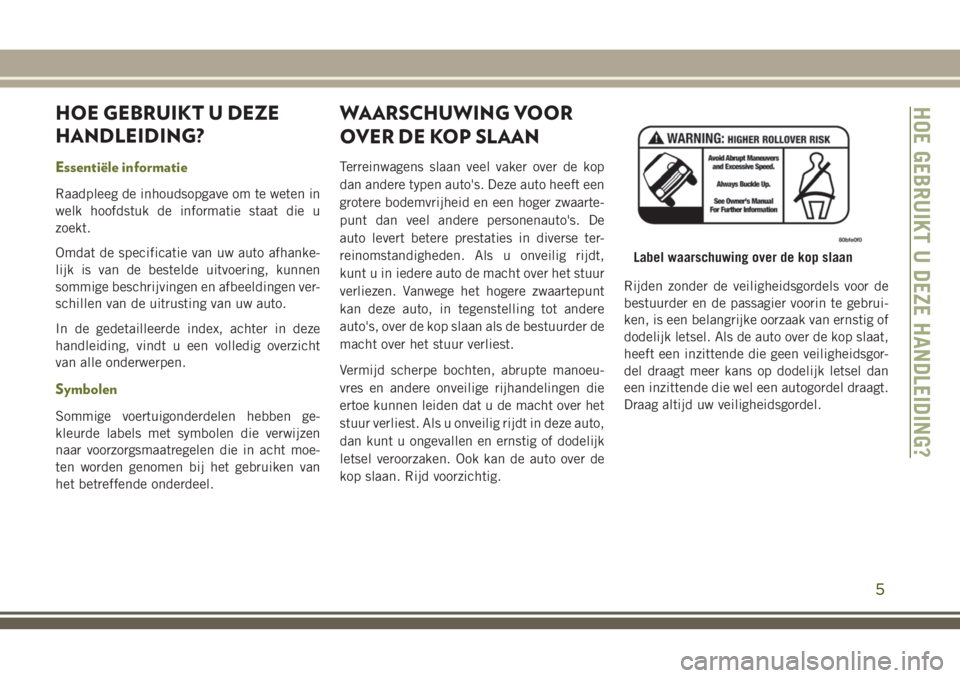 JEEP CHEROKEE 2018 Instructieboek (in Dutch) HOE GEBRUIKT U DEZE
HANDLEIDING?
Essentiële informatie
Raadpleeg de inhoudsopgave om te weten in
welk hoofdstuk de informatie staat die u
zoekt.
Omdat de specificatie van uw auto afhanke-
lijk is van JEEP CHEROKEE 2018 Instructieboek (in Dutch) HOE GEBRUIKT U DEZE
HANDLEIDING?
Essentiële informatie
Raadpleeg de inhoudsopgave om te weten in
welk hoofdstuk de informatie staat die u
zoekt.
Omdat de specificatie van uw auto afhanke-
lijk is van